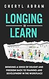 Longing to Learn: Bringing a Sense of Delight and Freedom Back to Training and Development in the Workplace