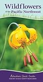 Wildflowers of the Pacific Northwest: Your Way to Easily Identify Wildflowers (Adventure Quick Guides) Wildflowers of the Pacific Northwest: Your Way to Easily Identify Wildflowers (Adventure Quick Guides)