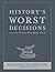 History's Worst Decisions and the People Who Made Them