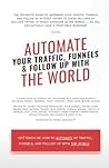 Automate Your Traffic, Funnels And Follow Up With The World (Automate The World) Automate Your Traffic, Funnels And Follow Up With The World (Automate The World)