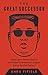 The Great Successor: The Divinely Perfect Destiny of Brilliant Comrade Kim Jong Un