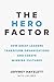 The Hero Factor: How Great Leaders Transform Organizations and Create Winning Cultures