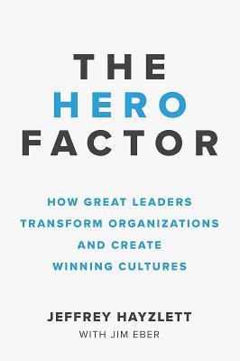 The Hero Factor: How Great Leaders Transform Organizations and Create Winning Cultures (Paperback)