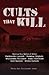 Cults that Kill: Shocking True Stories of Horror from Psychopathic Leaders, Doomsday Prophets, and Brainwashed Followers to Human Sacrifices, Mass Suicides and Grisly Murders