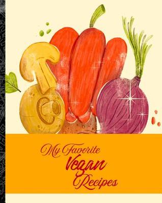 My Favorite Vegan Recipes: My Best Stash of Animal-Friendly Recipes
