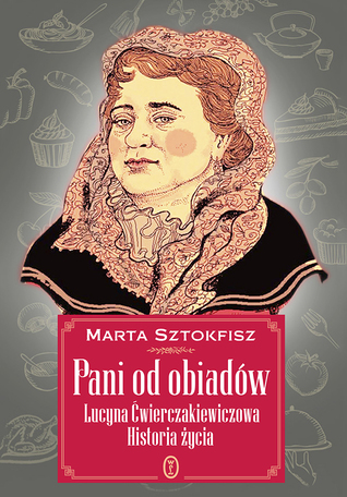 Pani od obiadów. Lucyna Ćwierczakiewiczowa: historia życia