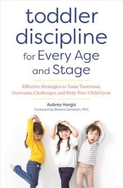 Toddler Discipline for Every Age and Stage: Effective Strategies to Tame Tantrums, Overcome Challenges, and Help Your Child Grow