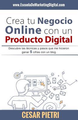 Crea tu Negocio Online con un Producto Digital: Descubre las técnicas y pasos que me hicieron ganar 5 cifras con un blo (Spanish Edition)