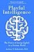 Playful Intelligence: The Power of Living Lightly in a Serious World