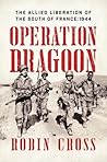 Operation Dragoon: The Allied Liberation of the South of France: 1944