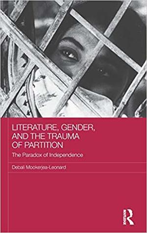 Literature, Gender, and the Trauma of Partition: The Paradox of Independence (Routledge Research on Gender in Asia Series)