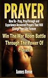 Prayer: Win The War Room Battle Through The Power Of Prayer!: How To Pray, Pray Through And Experience Answered Prayers That Will Change Your Life Forever