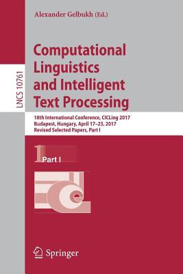 Computational Linguistics and Intelligent Text Processing: 18th International Conference, CICLing 2017, Budapest, Hungary, April 17–23, 2017, Revised ... Computer Science and General Issues)