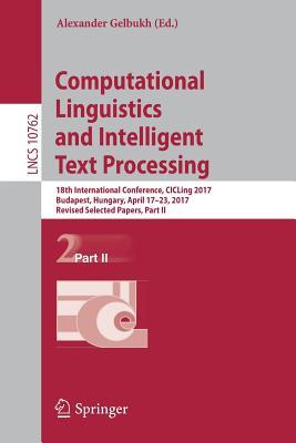 Computational Linguistics and Intelligent Text Processing: 18th International Conference, CICLing 2017, Budapest, Hungary, April 17–23, 2017, Revised ... Computer Science and General Issues)