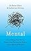 Mental: Everything You Never Knew You Needed to Know about Mental Health