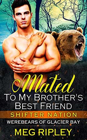 Mated To My Brother's Best Friend (Shifter Nation: Werebears Of Glacier Bay, #2)