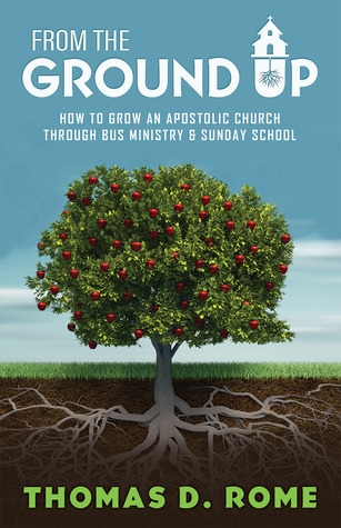 From the Ground Up: How To Grow An Apostolic Church Through Bus Ministry & Sunday School