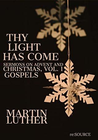 Thy Light has Come: Sermons on Advent and Christmas, Vol. 1: Gospels