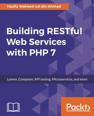 Building RESTful Web Services with PHP 7: Lumen, Composer, API testing, Microservices, and more