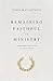 Remaining Faithful in Ministry: 9 Essential Convictions for Every Pastor