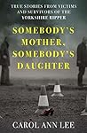 Somebody's Mother, Somebody's Daughter: True Stories from Victims and Survivors of the Yorkshire Ripper