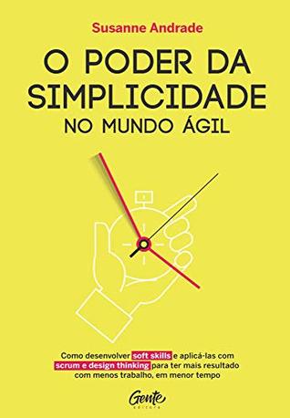 O poder da simplicidade no mundo ágil: Como desenvolver soft skills e aplica-las com scrum e design thinking para ter mais resultado com menos trabalho, em menor tempo (Portuguese Edition)