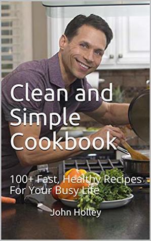 Clean and Simple Cookbook: 100+ Fast, Healthy Recipes For Your Busy Life (Kindle Edition)