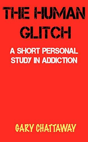 THE HUMAN GLITCH: A Short Personal Study In Addiction (Kindle Edition)