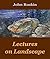 Lectures on Landscape - John Ruskin (ANNOTATED) Full Version of Great Classics Work