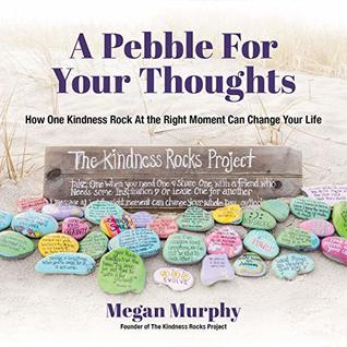 A Pebble for Your Thoughts: How One Kindness Rock At the Right Moment Can Change Your Life (Kindle Edition)