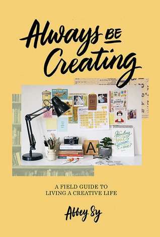Always Be Creating: A Field Guide to Living a Creative Life