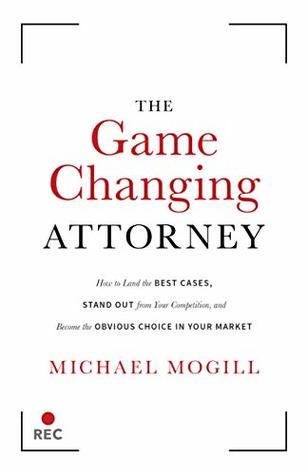 The Game Changing Attorney: How to Land the Best Cases, Stand Out from Your Competition, and Become the Obvious Choice in Your Market (Kindle Edition)