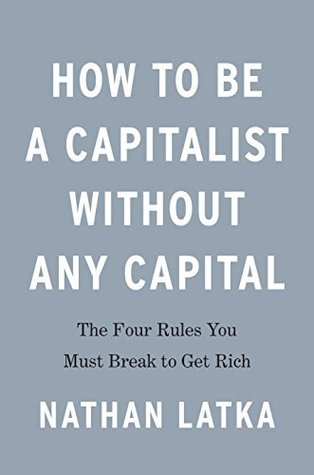 How to Be a Capitalist Without Any Capital: The Four Rules You Must Break To Get Rich