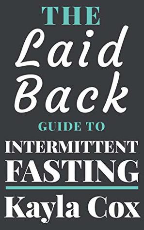 The Laid Back Guide To Intermittent Fasting: How I Lost Over 80 Pounds and Kept It Off Eating Whatever I Wanted (The Laid Back Guide to Weight Loss Book 1)