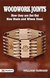 Woodwork Joints: How they are Set Out, How Made and Where Used: A Comprehensive Guide by William Fairham