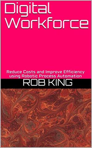 Digital Workforce: Reduce Costs and Improve Efficiency using Robotic Process Automation (Kindle Edition)