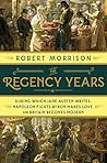 The Regency Years: During Which Jane Austen Writes, Napoleon Fights, Byron Makes Love, and Britain Becomes Modern Book cover for The Regency Years: During Which Jane Austen Writes, Napoleon Fights, Byron Makes Love, and Britain Becomes Modern