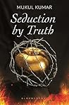 Seduction by Truth by Mukul Kumar Seduction by Truth by Mukul Kumar