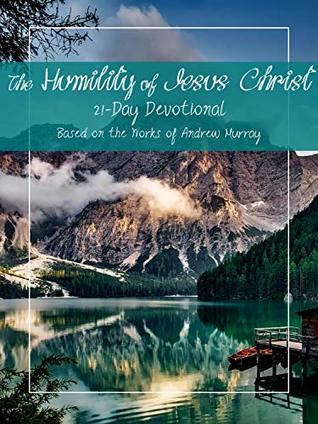 The Humility of Jesus Christ: 21 Day Devotional Based on the Works of Andrew Murray