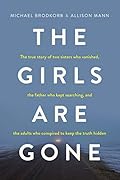 The Girls Are Gone: The True Story of Two Sisters Who Vanished, the Father Who Kept Searching, and the Adults Who Conspired to Keep the Truth Hidden