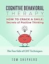 Cognitive Behavioral Therapy: How To Crack A Smile: Secrets of Positive Thinking - The Fun Side of Cognitive Behavioral Therapy Techniques