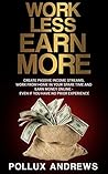 Work Less Earn More: Create Passive Income Streams, Work From Home in Your Spare Time and Earn Money Online - Even if You Have No Prior Experience