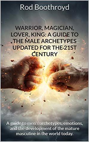 Warrior, Magician, Lover, King: A Guide to The Male Archetypes Updated for the 21st Century (Kindle Edition)