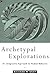 Archetypal Explorations: An Integrative Approach to Human Behavior