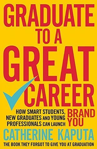 Graduate to a Great Career: How Smart Students, New Graduates and Young Professionals Can Launch Brand YOU [Paperback] CATHERINE KAPUTA (Paperback)