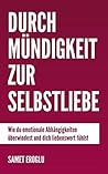 Durch Mündigkeit zur Selbstliebe: Wie du emotionale Abhängigkeiten überwindest und dich liebenswert fühlst (German Edition)