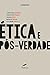 Ética e pós-verdade