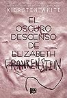 El oscuro descenso de Elizabeth Frankenstein by Kiersten White