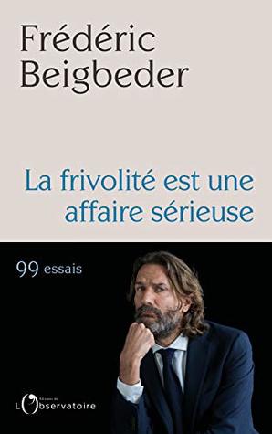 La Frivolite Est Une Affaire Serieuse By Frederic Beigbeder