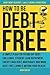 How to Be Debt Free: A Simple Plan for Paying Off Debt: Car Loans, Student Loan Repayment, Credit Card Debt, Mortgages, and More. Debt-Free Living Is Within Your Reach!